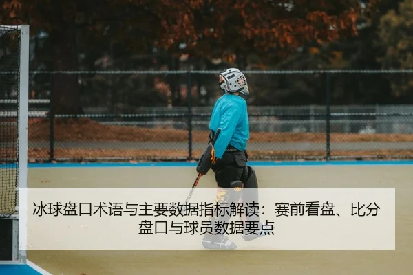 冰球盘口术语与主要数据指标解读：赛前看盘、比分盘口与球员数据要点