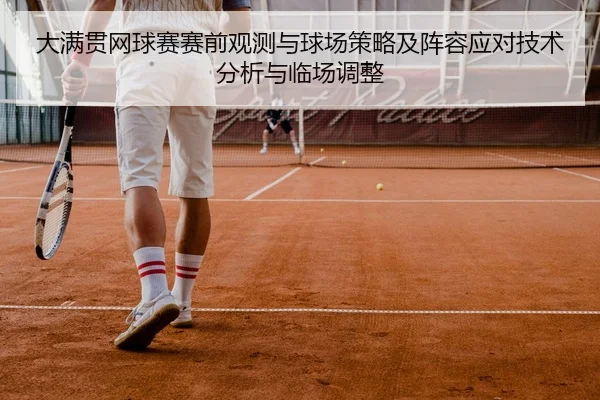 大满贯网球赛赛前观测与球场策略及阵容应对技术分析与临场调整
