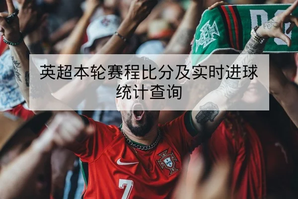 英超本轮赛程比分及实时进球统计查询